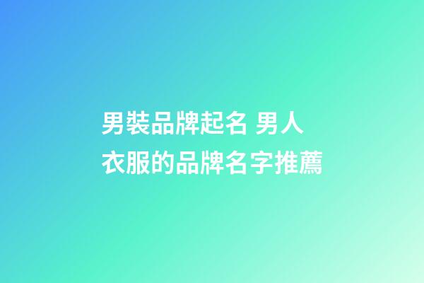 男裝品牌起名 男人衣服的品牌名字推薦